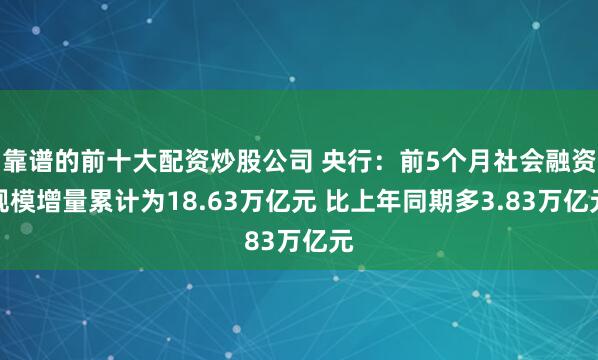 靠谱的前十大配资炒股公司 央行：前5个月社会融资规模增量累计为18.63万亿元 比上年同期多3.83万亿元