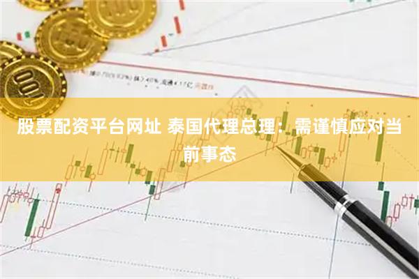 股票配资平台网址 泰国代理总理：需谨慎应对当前事态