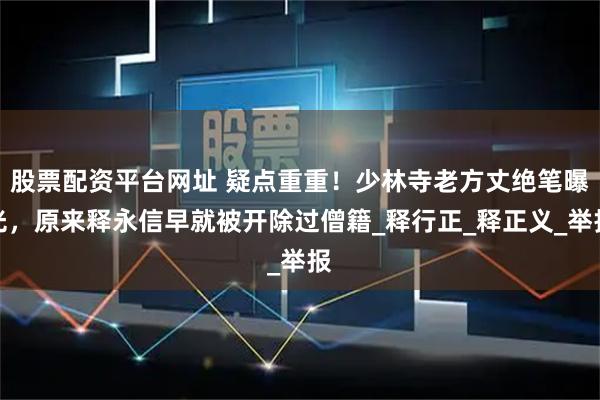 股票配资平台网址 疑点重重！少林寺老方丈绝笔曝光，原来释永信早就被开除过僧籍_释行正_释正义_举报