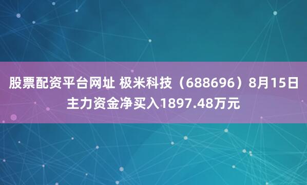 股票配资平台网址 极米科技（688696）8月15日主力资金净买入1897.48万元