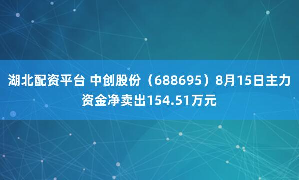 湖北配资平台 中创股份（688695）8月15日主力资金净卖出154.51万元