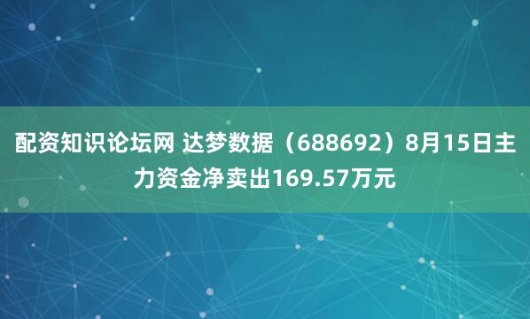 配资知识论坛网 达梦数据(688692)8月15日主力资金净卖出169.57万元