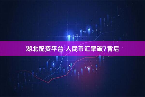湖北配资平台 人民币汇率破7背后