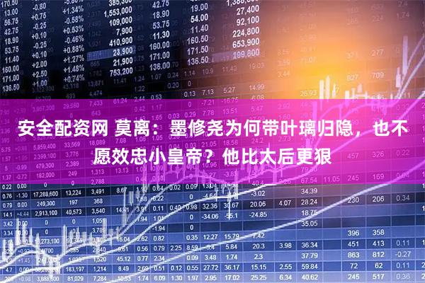 安全配资网 莫离：墨修尧为何带叶璃归隐，也不愿效忠小皇帝？他比太后更狠