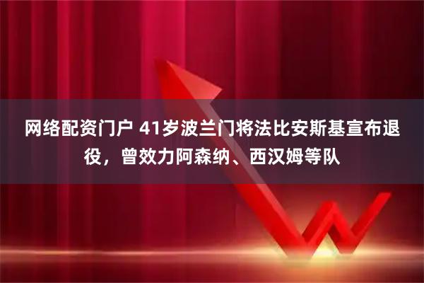 网络配资门户 41岁波兰门将法比安斯基宣布退役，曾效力阿森纳、西汉姆等队